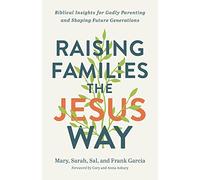 Raising Families the Jesus Way: Biblical Insights for Godly Parenting and Shaping Future Generations