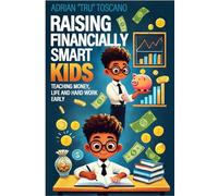 RAISING FINANCIALLY SMART KIDS: TEACHING MONEY, LIFE AND HARD WORK EARLY