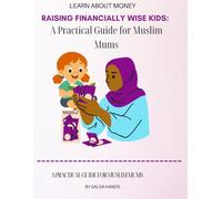 Raising Financially wise Kids: A Practical Guide for Muslim Mums: Teaching Your Children Spending, Saving, Investing, and Giving the Halal Way