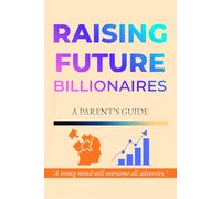 Raising Future Billionaires: A Proven Framework to Teach Your Teen Financial Intelligence, Wealth-Building Habits, and an Entrepreneurial Mindset
