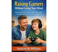 Raising Gamers Without Losing Your Mind: Understanding Video Games, Setting Healthy Limits, and Staying Connected to Your Child in a Digital World.