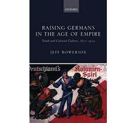 Raising Germans in the Age of Empire: Youth and Colonial Culture, 1871-1914