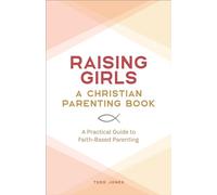 Raising Girls: A Christian Parenting Book: A Practical Guide to Faith-Based Parenting