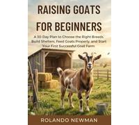 RAISING GOATS FOR BEGINNERS: A 30-Day Plan to Choose the Right Breeds, Build Shelters, Feed Goats Properly, and Start Your First Successful Goat Farm