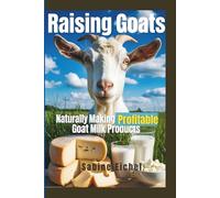 Raising Goats Naturally making Profitable Goat Milk Products: The Complete Guide to Making Soap, Cheese, Lotion & More with a Healthy Herd And Business startup