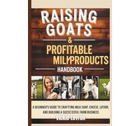 Raising Goats & Profitable Milk Products Handbook: A Beginner’s Guide to Crafting Milk Soap, Cheese, Lotion, and Building a Successful Farm Business