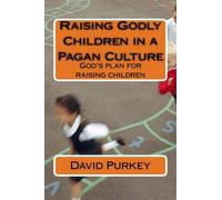 Raising Godly Children in a Pagan Culture: God's plan for raising children