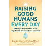 Raising Good Humans Every Day: 50 Simple Ways to Press Pause, Stay Present, and Connect with Your Kids