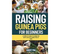Raising Guinea Pigs For Beginners: A Complete Guide to Caring for Happy, Healthy Guinea Pigs at Home (The Backyard Livestock Beginner Series)