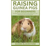 Raising Guinea Pigs for Beginners: The Ultimate Step-by-Step Guide to Happy, Healthy Pets - From Habitat Setup to Diet, Care, and Bonding