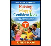 Raising Happy, Confident Kids: Practical Strategies for Nurturing Self-Esteem and Independence (THE CONFIDENT PARENT SERIES)