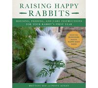 Raising Happy Rabbits: Housing, Feeding, and Care Instructions for Your Rabbit's First Year