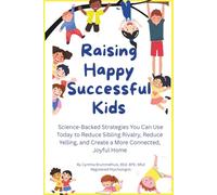 Raising Happy Successful Kids: Science-Backed Strategies You Can Use Today to Reduce Sibling Rivalry, Reduce Yelling, and Create a More Connected, Joyful Home
