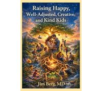 Raising Happy, Well-Adjusted, Creative, and Kind Kids (The writings of Jim Berg, MD)