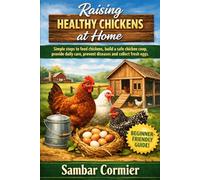 Raising healthy chickens at home: Simple steps to feed chickens, build a safe chicken coop, provide daily care, prevent diseases and collect fresh eggs.