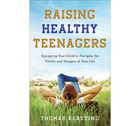 Raising Healthy Teenagers: Equipping Your Child to Navigate the Pitfalls and Dangers of Teen Life