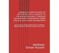 RAISING HUMANS IN AGE OF ARTIFICIAL INTELLIGENCE :AI, Parenting, Education, Childhood Development, Assessment, Digital Literacy, and Human ... in the Age of Augmented Intelligence)