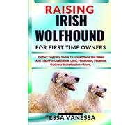 RAISING IRISH WOLFHOUND FOR FIRST TIME OWNERS: Perfect Dog Care Guide To Understand The Breed And Train For Obedience, Love, Protection, Patience, Business Monetization + More.