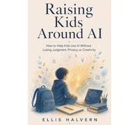 Raising Kids Around AI: How to Help Kids Use AI Without Losing Judgment, Privacy, or Creativity (Human in Charge Guides)
