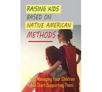 Raising Kids Based On Native American Methods: Stop Managing Your Children And Start Supporting Them