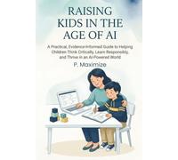 Raising Kids in the Age of AI: A Practical, Evidence-Informed Guide to Helping Children Think Critically, Learn Responsibly, and Thrive in an AI-Powered World (Better Parenting in the Digital Age)