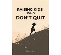 Raising Kids Who Don't Quit: Practical Strategies to Build Lasting Confidence, Self-Efficacy, and Grit in Kids Ages 6-12
