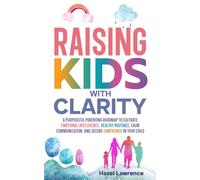 Raising Kids with Clarity: A Purposeful Parenting Roadmap to Cultivate Emotional Intelligence, Healthy Routines, Calm Communication, and Secure ... Child (Parenting with Clarity and Connection)