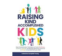 RAISING KIND ACCOMPLISHED KIDS: EASY COMMUNICATION TECHNIQUES TO FOSTER RESILIENCE, EMOTIONAL STRENGTH AND MANAGE BEHAVIORAL ISSUES FOR A STRONG, LOVING BOND WITH YOUR CHILD