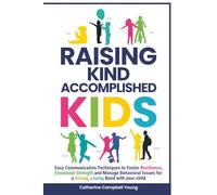 RAISING KIND ACCOMPLISHED KIDS: EASY COMMUNICATION TECHNIQUES TO FOSTER RESILIENCE, EMOTIONAL STRENGTH AND MANAGE BEHAVIORAL ISSUES FOR A STRONG, LOVING BOND WITH YOUR CHILD