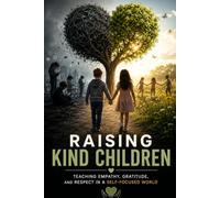 Raising Kind Children: Teaching Empathy, Gratitude, and Respect in a Self-Focused World