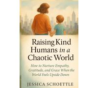 Raising Kind Humans in a Chaotic World: How to Nurture Empathy, Gratitude and Grace When the World Feels Upside Down (Heart & Mind Collection)