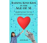 Raising Kind Kids in the Age of AI: Helping Kids Thrive in Tomorrow’s World (Raising Kids in the Age of AI)