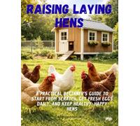 Raising Laying Hens: A practical beginner's guide to start from scratch, get fresh eggs daily, and keep healthy, happy hens