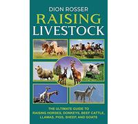 Raising Livestock: The Ultimate Guide to Raising Horses, Donkeys, Beef Cattle, Llamas, Pigs, Sheep, and Goats