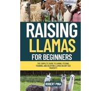 Raising Llamas For Beginners: The Complete Guide to Caring, Feeding, Training, and Enjoying Llamas on Any Size Property (The Backyard Livestock Beginner Series)