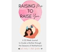 Raising Me To Raise You: A 52 Week Journal to Guide a Mother through the Seasons of Motherhood