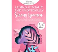 Raising Mentally and Emotionally Strong Women: A Practical Guide To Raising Self-Confident Middle School Girls To Become Strong Women