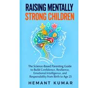 Raising Mentally Strong Children: The Science-Based Parenting Guide to Build Confidence, Resilience, Emotional Intelligence, and Responsibility from Birth to Age 25 (The Clear Mind Series)