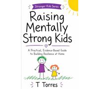 RAISING MENTALLY STRONG KIDS: A PRACTICAL, EVIDENCE-BASED GUIDE TO BUILDING RESILIENCE AT HOME