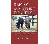 RAISING MINIATURE DONKEYS: A Guide to Learn All You Need to Know about Housing, Feeding, Training, Health Care & Maintenance of Mini Donkey