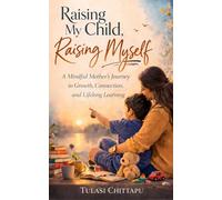 Raising My Child, Raising Myself: A Mindful Mother’s Journey to Growth, Connection, and Lifelong Learning