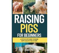 Raising Pigs For Beginners: A Step-by-Step Guide to Raising Happy, Healthy Pigs at Home (The Backyard Livestock Beginner Series)
