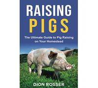 Raising Pigs: The Ultimate Guide to Pig Raising on Your Homestead: 4 (Raising Livestock)