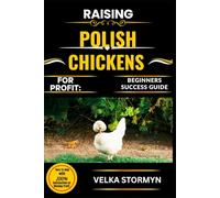 RAISING POLISH CHICKENS FOR PROFIT: BEGINNERS SUCCESS GUIDE: Everything You Need to Know to Breed, Care For, and Sell This Unique and Profitable Chicken Breed with Confidence