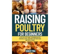 Raising Poultry For Beginners: A Step-by-Step Guide to Raising Healthy Chickens, Ducks, and More for Fresh Eggs and Meat at Home (The Backyard Livestock Beginner Series)