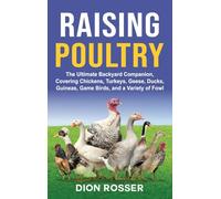 Raising Poultry: The Ultimate Backyard Companion, Covering Chickens, Turkeys, Geese, Ducks, Guineas, Game Birds, and a Variety of Fowl