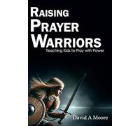 Raising Prayer Warriors: A Parents Guide to Nurturing a Strong Prayer Life in Kids