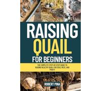 Raising Quail For Beginners: The Complete Step-by-Step Guide to Raising Healthy Quail for Eggs, Meat, and Profit (The Backyard Livestock Beginner Series)