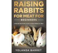 Raising Rabbits for Meat for Beginners: A Step-by-Step Guide on How to Raise Rabbits for Meat