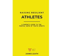 Raising Resilient Athletes: A Parent’s Guide to the Mental Game of Youth Sports (Unleash the Athlete)